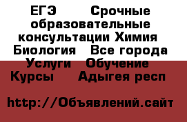 ЕГЭ-2021! Срочные образовательные консультации Химия, Биология - Все города Услуги » Обучение. Курсы   . Адыгея респ.